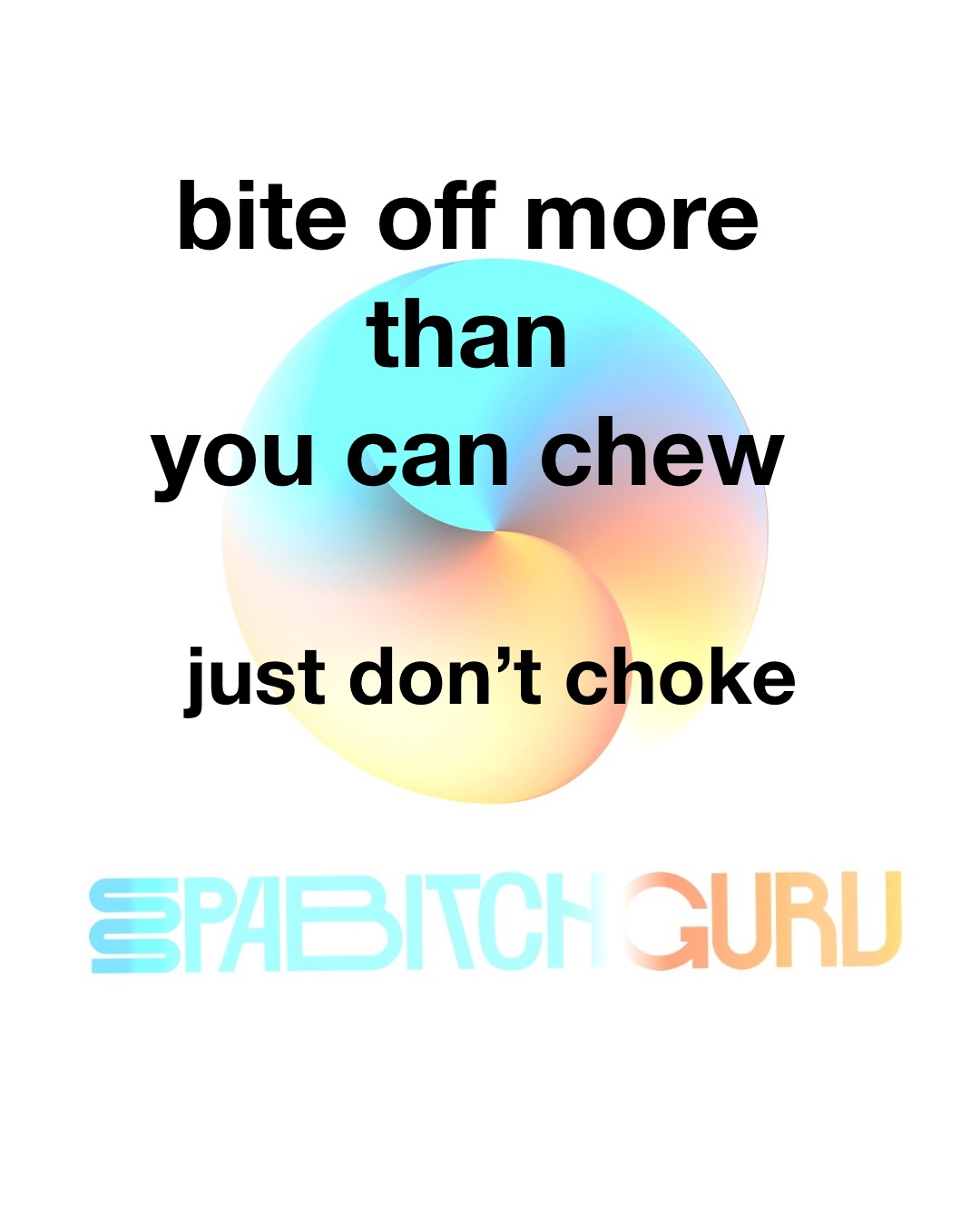 Bite off more than you can chew, just don't choke
