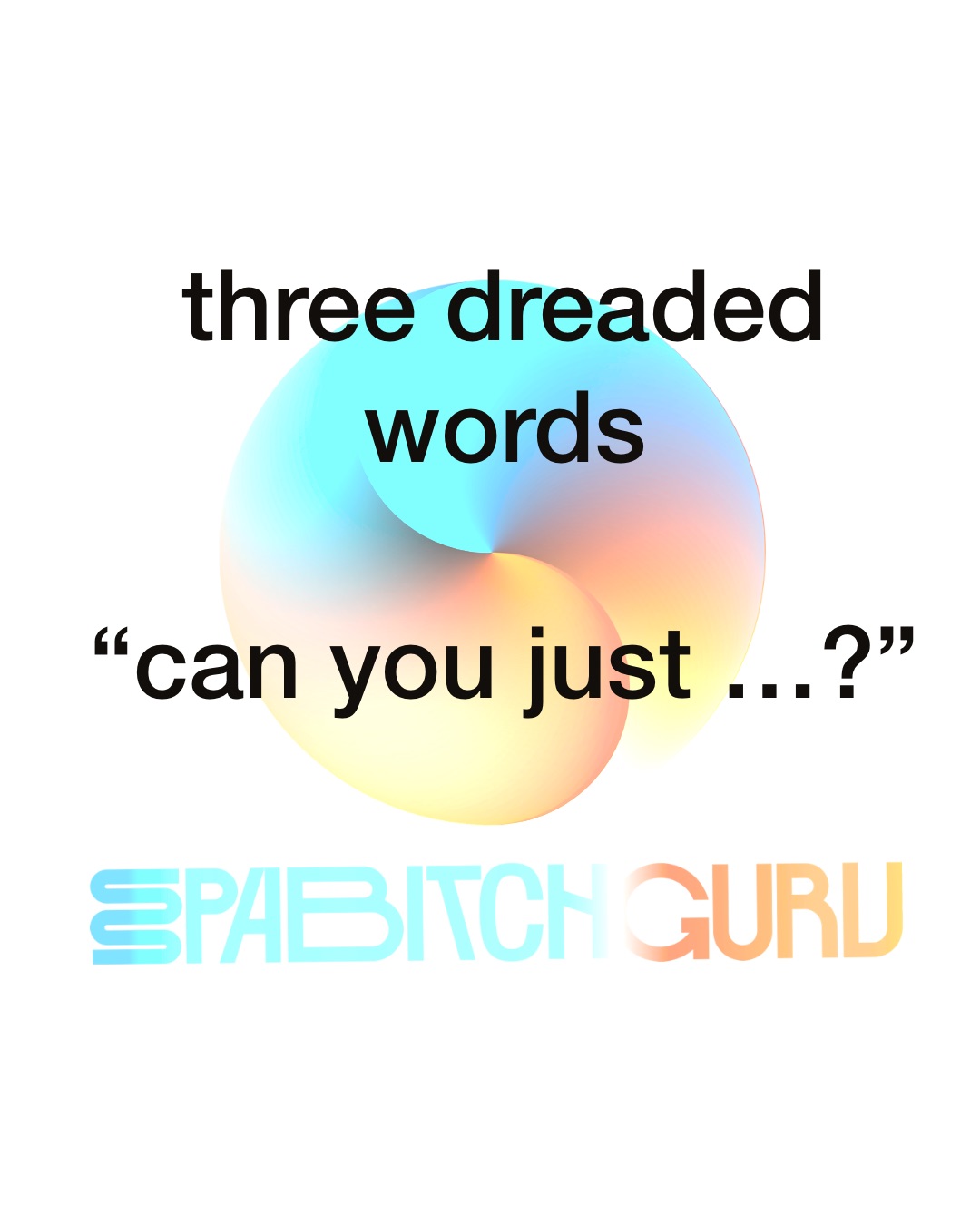 Three dreaded words: can you just?