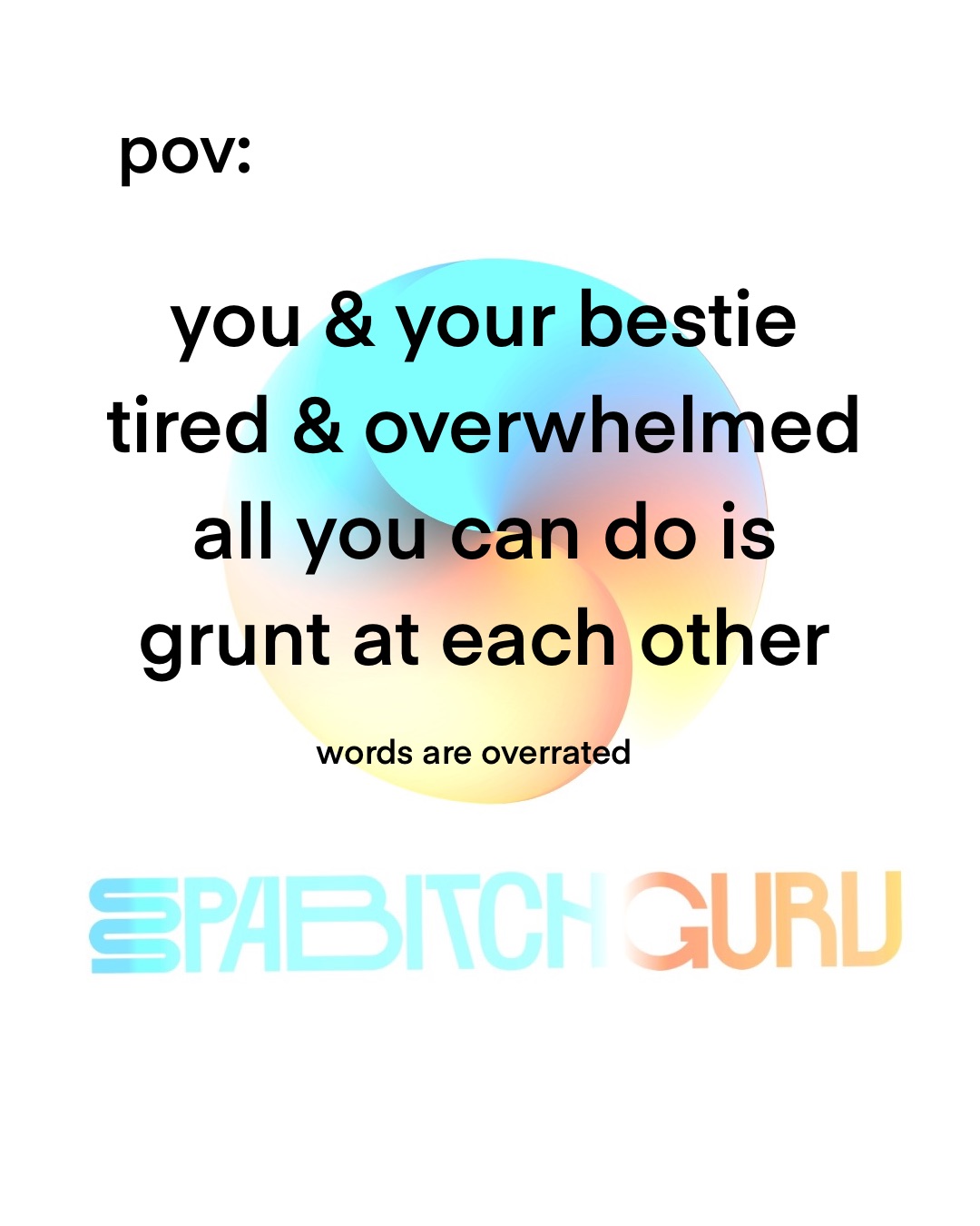 You and your bestie tired and overwhelmed, all you can do is grunt at each other